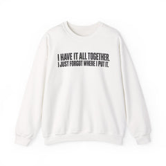 "I Have It All Together, I Just Forgot Where I Put It." Funny Quote Crewneck Sweatshirt