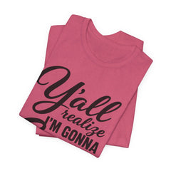 Funny Graphic Tee — "Y'all Realize I'm Gonna Snap One Day, Right?"