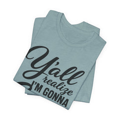 Funny Graphic Tee — "Y'all Realize I'm Gonna Snap One Day, Right?"