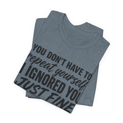 Funny Quote Tee — "You Don't Have To Repeat Yourself. I Ignored You Just Fine The First Time."