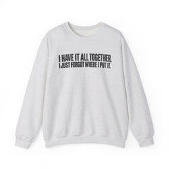 "I Have It All Together, I Just Forgot Where I Put It." Funny Quote Crewneck Sweatshirt