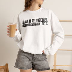 "I Have It All Together, I Just Forgot Where I Put It." Funny Quote Crewneck Sweatshirt