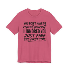 Funny Quote Tee — "You Don't Have To Repeat Yourself. I Ignored You Just Fine The First Time."