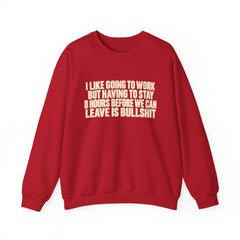 I Like Going to Work But Having to Stay 8 Hours Before We Can Leave Is Bullshit Sweatshirt