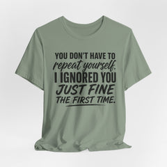 Funny Quote Tee — "You Don't Have To Repeat Yourself. I Ignored You Just Fine The First Time."