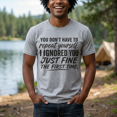 Funny Quote Tee — "You Don't Have To Repeat Yourself. I Ignored You Just Fine The First Time."