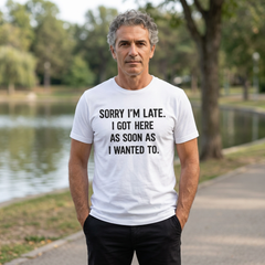Graphic Tee — "Sorry I'm Late. I Got Here As Soon As I Wanted To." Casual Funny Shirt