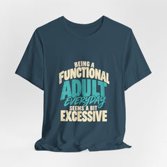 Being a Functional Adult Everyday Seems a Bit Excessive T-Shirt