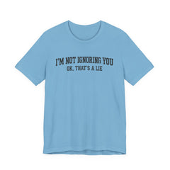 I'm Not Ignoring You Tee — Funny Graphic Short Sleeve Shirt