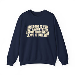 I Like Going to Work But Having to Stay 8 Hours Before We Can Leave Is Bullshit Sweatshirt