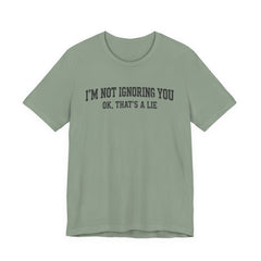 I'm Not Ignoring You Tee — Funny Graphic Short Sleeve Shirt