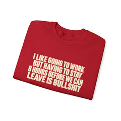 I Like Going to Work But Having to Stay 8 Hours Before We Can Leave Is Bullshit Sweatshirt