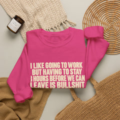 I Like Going to Work But Having to Stay 8 Hours Before We Can Leave Is Bullshit Sweatshirt