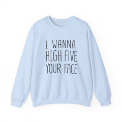 Sweatshirt — "I Wanna High Five Your Face" Funny Casual Crewneck