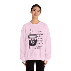 I Don’t Always Drink Water…Coffee Crewneck Sweatshirt