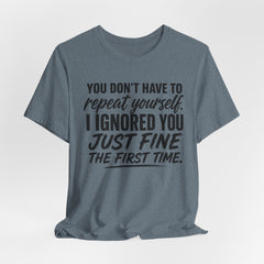 Funny Quote Tee — "You Don't Have To Repeat Yourself. I Ignored You Just Fine The First Time."