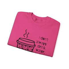 I Don’t Always Drink Water…Coffee Crewneck Sweatshirt