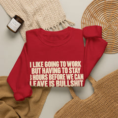 I Like Going to Work But Having to Stay 8 Hours Before We Can Leave Is Bullshit Sweatshirt
