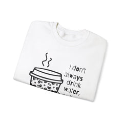 I Don’t Always Drink Water…Coffee Crewneck Sweatshirt