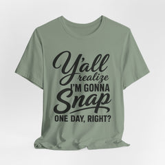 Funny Graphic Tee — "Y'all Realize I'm Gonna Snap One Day, Right?"