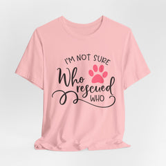 Who Rescued Who T-Shirt – "I'm Not Sure" Rescue Paw Tee for Dog & Cat Lovers