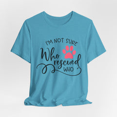 Who Rescued Who T-Shirt – "I'm Not Sure" Rescue Paw Tee for Dog & Cat Lovers