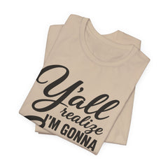 Funny Graphic Tee — "Y'all Realize I'm Gonna Snap One Day, Right?"