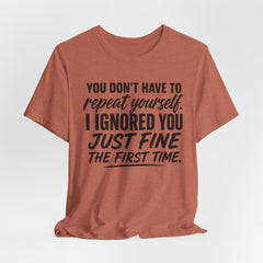 Funny Quote Tee — "You Don't Have To Repeat Yourself. I Ignored You Just Fine The First Time."