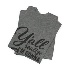 Funny Graphic Tee — "Y'all Realize I'm Gonna Snap One Day, Right?"