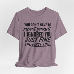Funny Quote Tee — "You Don't Have To Repeat Yourself. I Ignored You Just Fine The First Time."