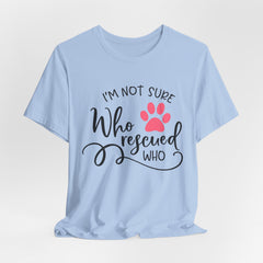 Who Rescued Who T-Shirt – "I'm Not Sure" Rescue Paw Tee for Dog & Cat Lovers
