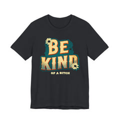 Be Kind of a Bitch Unisex Tee - Positive Vibe T-Shirt for Everyday Wear, Inspirational Gift, Eco-Friendly Style, Casual Wear, Funny