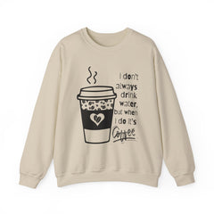 I Don’t Always Drink Water…Coffee Crewneck Sweatshirt