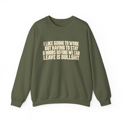 I Like Going to Work But Having to Stay 8 Hours Before We Can Leave Is Bullshit Sweatshirt