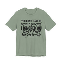 Funny Quote Tee — "You Don't Have To Repeat Yourself. I Ignored You Just Fine The First Time."