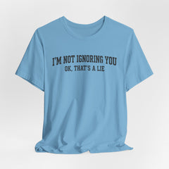 I'm Not Ignoring You Tee — Funny Graphic Short Sleeve Shirt