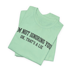 I'm Not Ignoring You Tee — Funny Graphic Short Sleeve Shirt