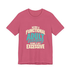 Being a Functional Adult Everyday Seems a Bit Excessive T-Shirt
