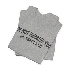 I'm Not Ignoring You Tee — Funny Graphic Short Sleeve Shirt