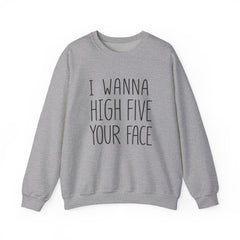 Sweatshirt — "I Wanna High Five Your Face" Funny Casual Crewneck