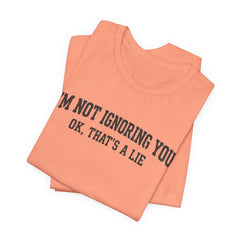 I'm Not Ignoring You Tee — Funny Graphic Short Sleeve Shirt