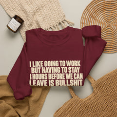 I Like Going to Work But Having to Stay 8 Hours Before We Can Leave Is Bullshit Sweatshirt