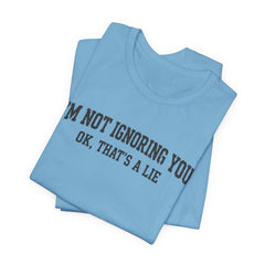 I'm Not Ignoring You Tee — Funny Graphic Short Sleeve Shirt