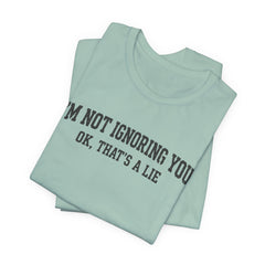 I'm Not Ignoring You Tee — Funny Graphic Short Sleeve Shirt