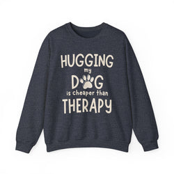 Dog Lover Sweatshirt - Hugging My Dog Is Cheaper Than Therapy