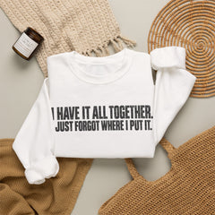 "I Have It All Together, I Just Forgot Where I Put It." Funny Quote Crewneck Sweatshirt