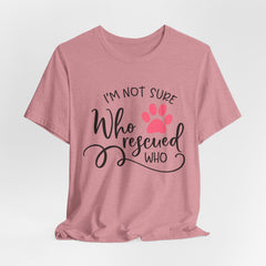 Who Rescued Who T-Shirt – "I'm Not Sure" Rescue Paw Tee for Dog & Cat Lovers