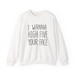 Sweatshirt — "I Wanna High Five Your Face" Funny Casual Crewneck