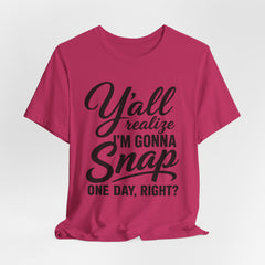 Funny Graphic Tee — "Y'all Realize I'm Gonna Snap One Day, Right?"