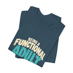 Being a Functional Adult Everyday Seems a Bit Excessive T-Shirt